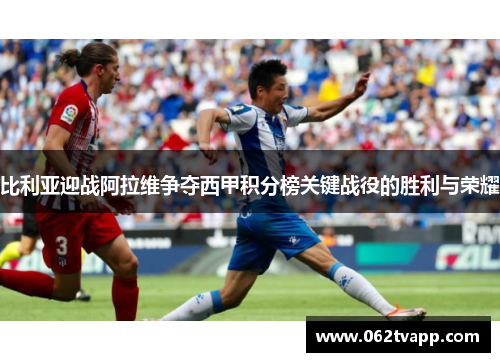 比利亚迎战阿拉维争夺西甲积分榜关键战役的胜利与荣耀
