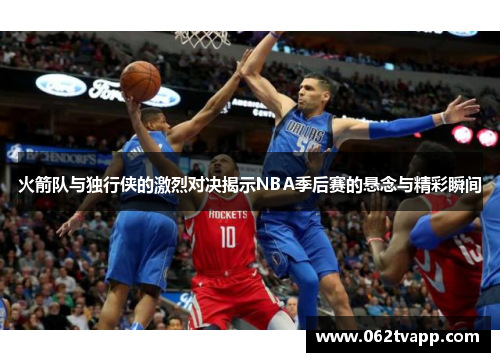 火箭队与独行侠的激烈对决揭示NBA季后赛的悬念与精彩瞬间