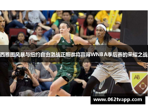 西雅图风暴与纽约自由激战正酣谁将赢得WNBA季后赛的荣耀之战