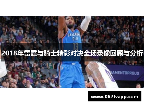 2018年雷霆与骑士精彩对决全场录像回顾与分析
