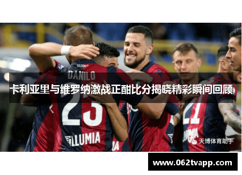 卡利亚里与维罗纳激战正酣比分揭晓精彩瞬间回顾