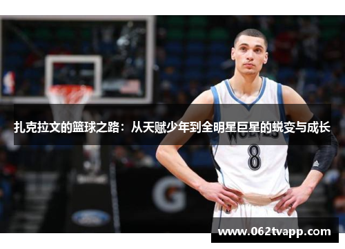 扎克拉文的篮球之路：从天赋少年到全明星巨星的蜕变与成长