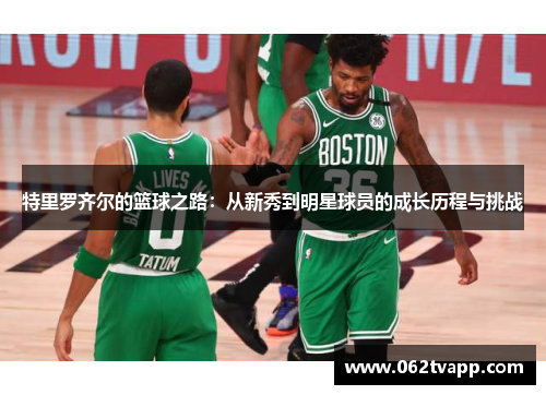 特里罗齐尔的篮球之路：从新秀到明星球员的成长历程与挑战